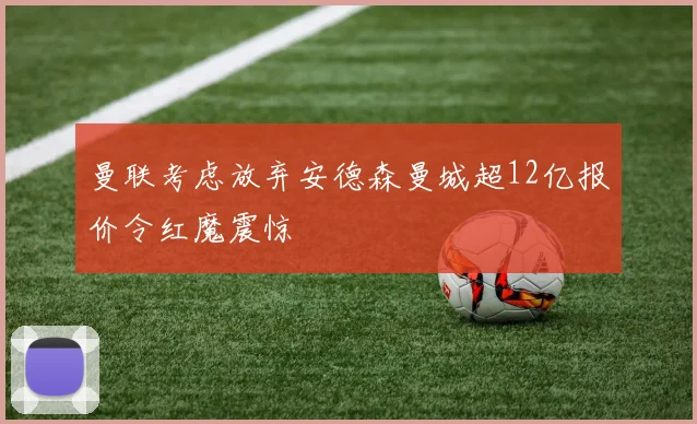 曼联考虑放弃安德森曼城超12亿报价令红魔震惊