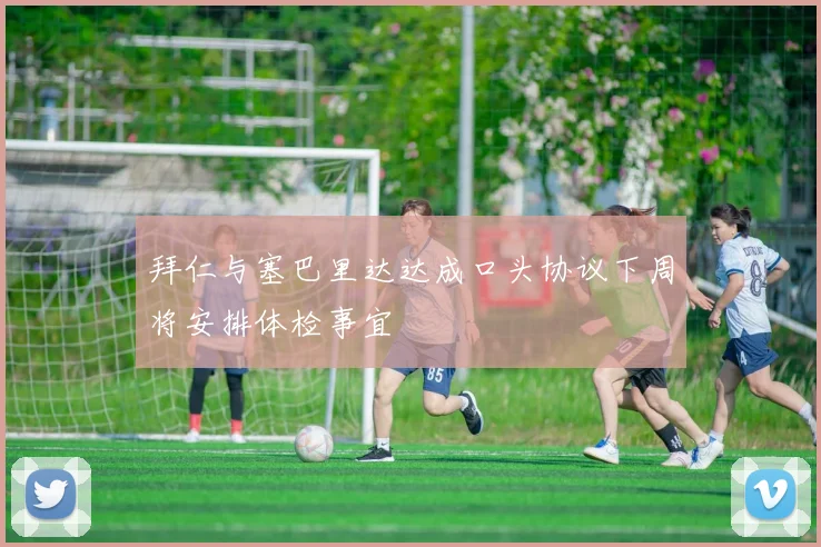 拜仁与塞巴里达达成口头协议下周将安排体检事宜