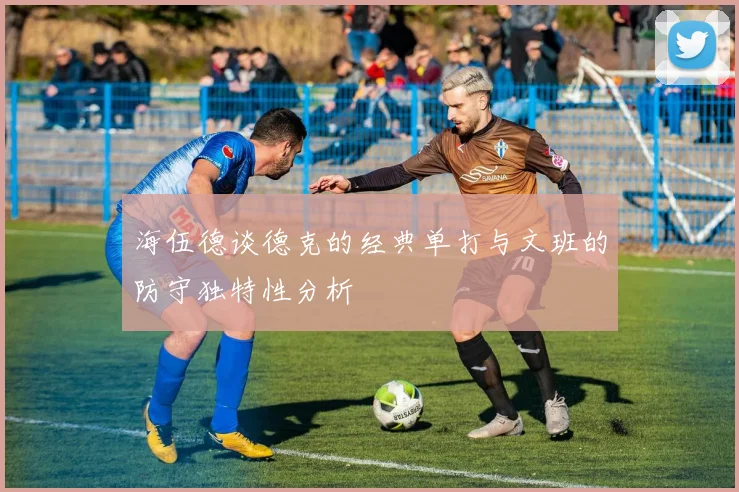 海伍德谈德克的经典单打与文班的防守独特性分析
