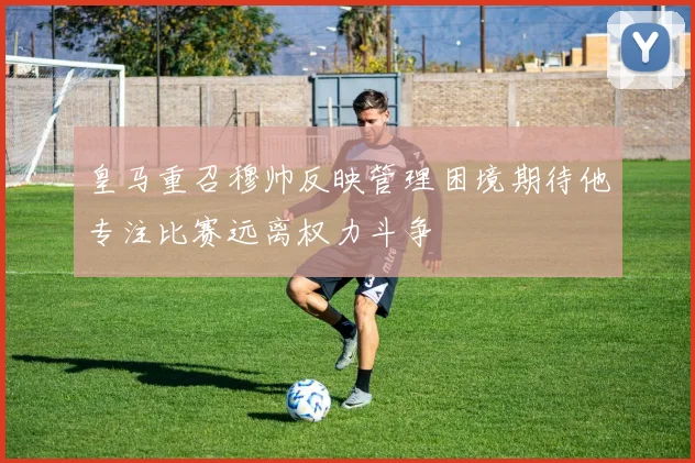 皇马重召穆帅反映管理困境期待他专注比赛远离权力斗争