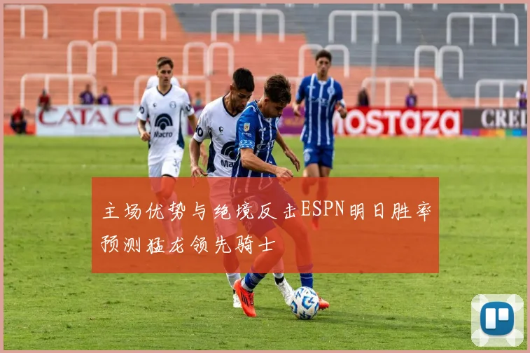 主场优势与绝境反击ESPN明日胜率预测猛龙领先骑士