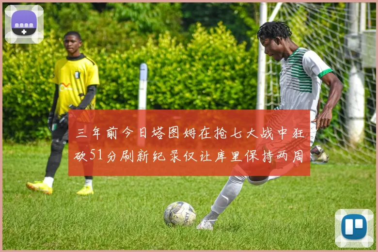 三年前今日塔图姆在抢七大战中狂砍51分刷新纪录仅让库里保持两周