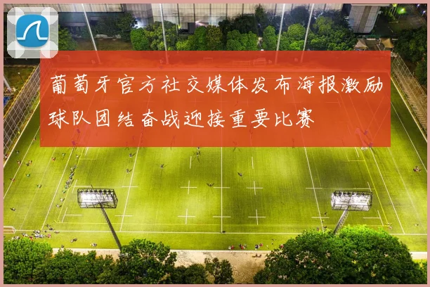葡萄牙官方社交媒体发布海报激励球队团结奋战迎接重要比赛