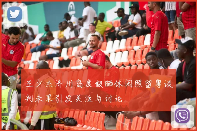 王少杰济州岛度假晒休闲照留粤谈判未果引发关注与讨论