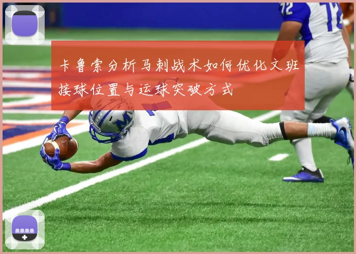 卡鲁索分析马刺战术如何优化文班接球位置与运球突破方式