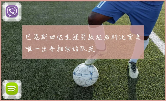 巴恩斯回忆生涯罚款经历科比曾是唯一出手相助的队友