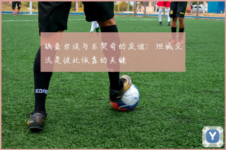 钱查尔谈与东契奇的友谊：坦诚交流是彼此依靠的关键