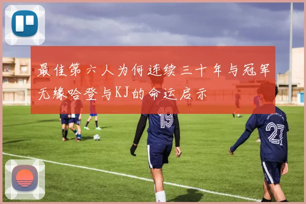 最佳第六人为何连续三十年与冠军无缘哈登与KJ的命运启示