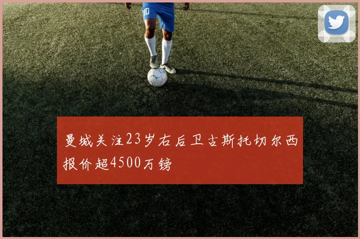 曼城关注23岁右后卫古斯托切尔西报价超4500万镑