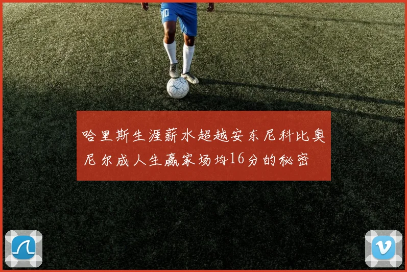 哈里斯生涯薪水超越安东尼科比奥尼尔成人生赢家场均16分的秘密